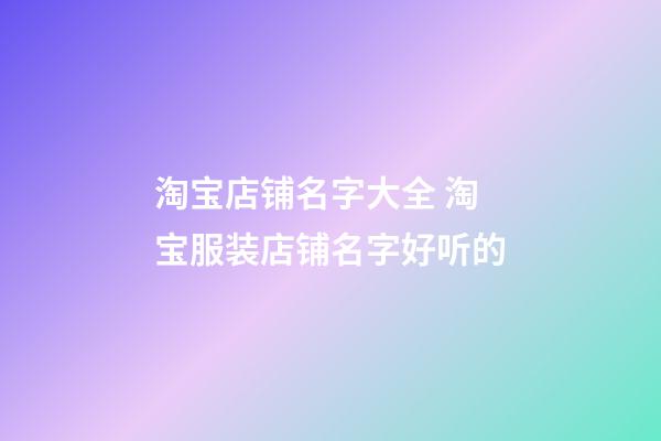 淘宝店铺名字大全 淘宝服装店铺名字好听的-第1张-店铺起名-玄机派